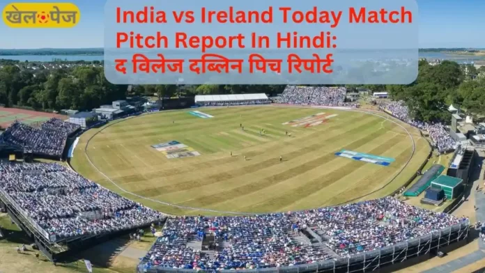India vs Ireland Today Match Pitch Report In Hindi द विलेज दब्लिन पिच रिपोर्ट