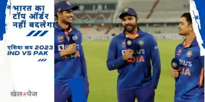 IND vs PAK भारत का टॉप ऑर्डर नहीं बदलेगा