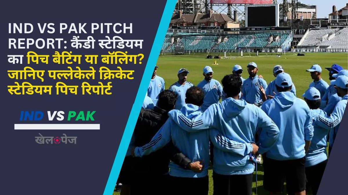 Ind vs Pak Pitch Report कैंडी स्टेडियम का पिच बैटिंग या बॉलिंग जानिए पल्लेकेले क्रिकेट स्टेडियम पिच रिपोर्ट