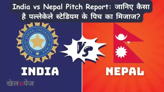 India vs Nepal Pitch Report in Hindi जानिए कैसा है पल्लेकेले स्टेडियम के पिच का मिजाज