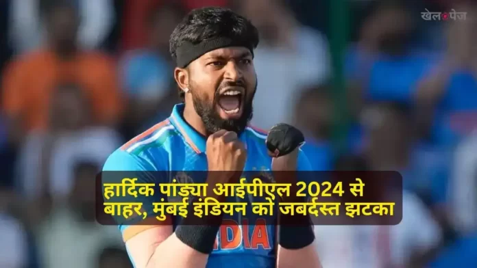 Hardik Pandya Injury - हार्दिक पांड्या आईपीएल 2024 से बाहर, मुंबई इंडियन को जबर्दस्त झटका