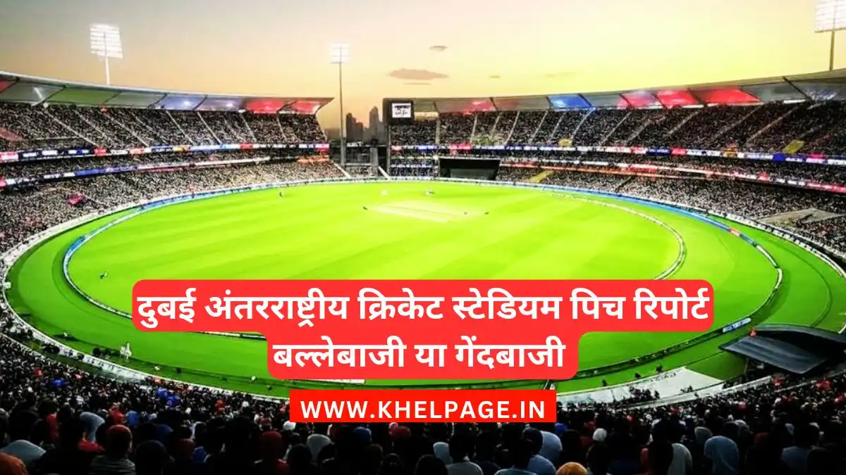 Dubai International Cricket Stadium Pitch Report Hindi- दुबई अंतरराष्ट्रीय क्रिकेट स्टेडियम पिच रिपोर्ट बल्लेबाजी या गेंदबाजी